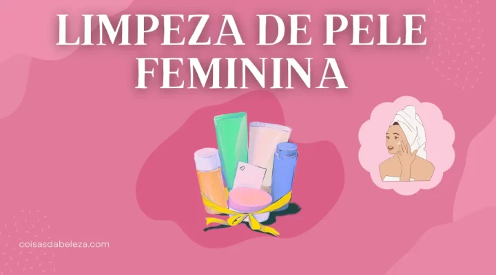 Guia Completo para Limpeza de Pele Feminina: Como Fazer em Casa + Produtos Indicados