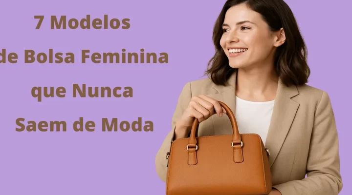 7 Modelos de Bolsa Feminina que Nunca Saem de Moda
