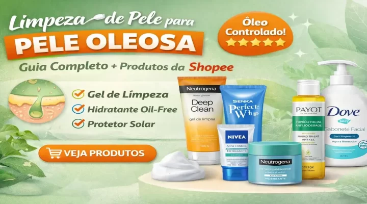 Limpeza de Pele para Pele Oleosa: Guia Completo + Produtos Indicados