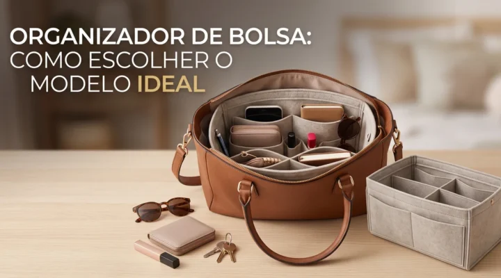 Organizador de Bolsa Vale a Pena? Como Escolher o Modelo Ideal para Manter Tudo no Lugar